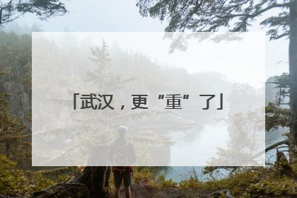 武汉，更“重”了