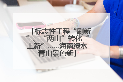标志性工程“刷新”、“两山”转化“上新”……海南绿水青山景色新