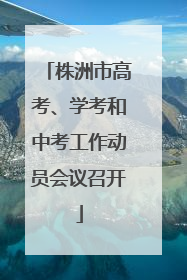 株洲市高考、学考和中考工作动员会议召开