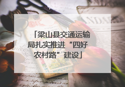 梁山县交通运输局扎实推进“四好农村路”建设