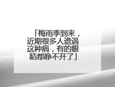 梅雨季到来，近期很多人遭遇这种病，有的眼睛都睁不开了