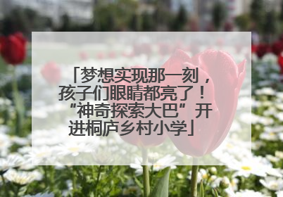 梦想实现那一刻，孩子们眼睛都亮了！“神奇探索大巴”开进桐庐乡村小学