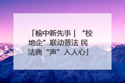 榆中新先事｜“校地企”联动普法 民法典“声”入人心