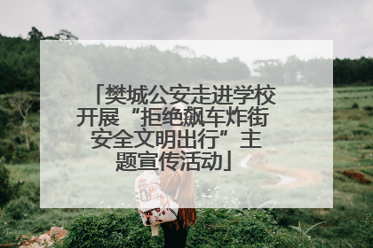 樊城公安走进学校开展“拒绝飙车炸街 安全文明出行”主题宣传活动