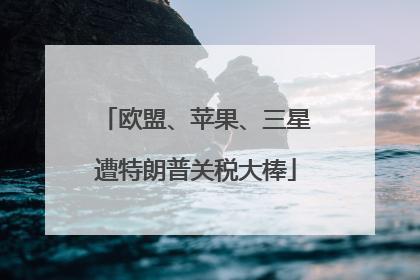 欧盟、苹果、三星遭特朗普关税大棒