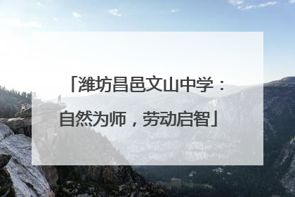 潍坊昌邑文山中学：自然为师，劳动启智