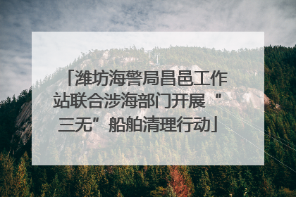 潍坊海警局昌邑工作站联合涉海部门开展“三无”船舶清理行动
