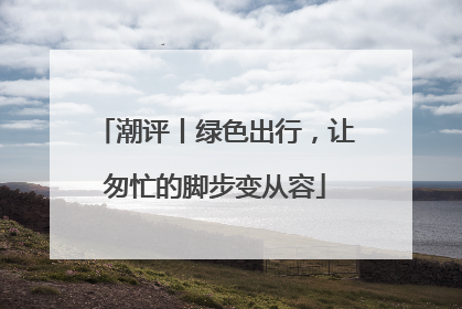 潮评丨绿色出行，让匆忙的脚步变从容