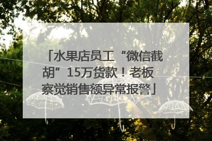 水果店员工“微信截胡”15万货款！老板察觉销售额异常报警