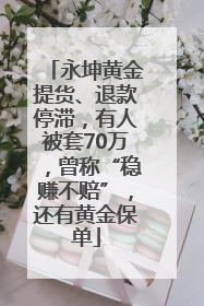 永坤黄金提货、退款停滞，有人被套70万，曾称“稳赚不赔”，还有黄金保单