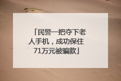 民警一把夺下老人手机，成功保住71万元被骗款