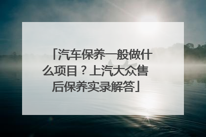 汽车保养一般做什么项目？上汽大众售后保养实录解答