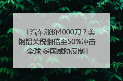 汽车涨价4000刀？美钢铝关税翻倍至50%冲击全球 多国威胁反制