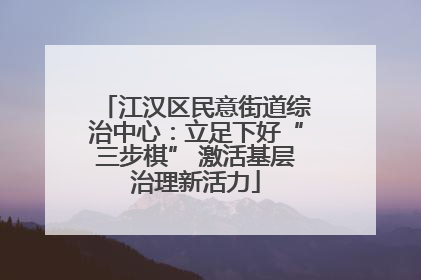 江汉区民意街道综治中心：立足下好“三步棋” 激活基层治理新活力