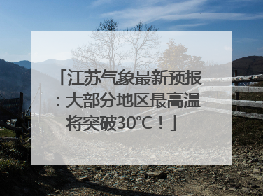 江苏气象最新预报：大部分地区最高温将突破30℃！