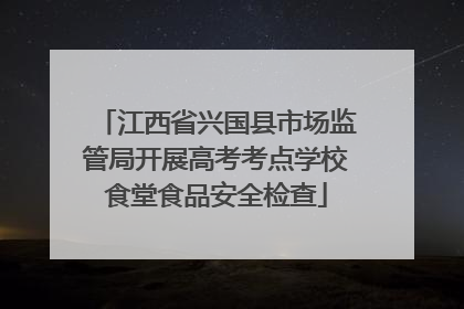 江西省兴国县市场监管局开展高考考点学校食堂食品安全检查