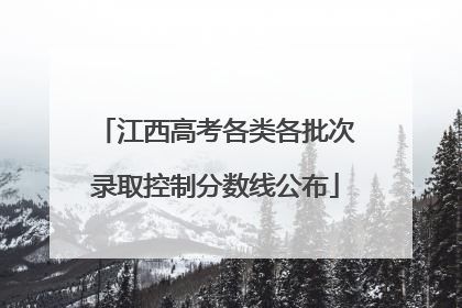 江西高考各类各批次录取控制分数线公布
