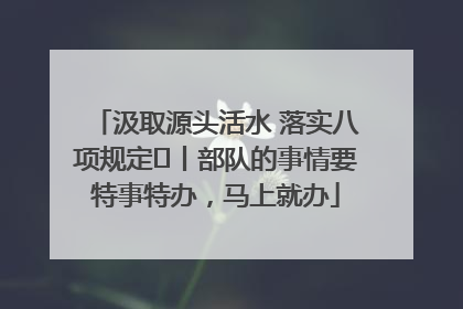 汲取源头活水 落实八项规定⑪丨部队的事情要特事特办，马上就办
