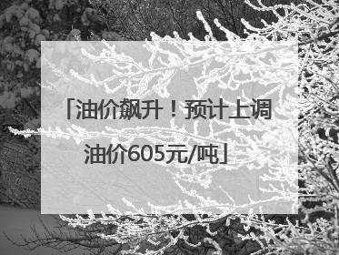油价飙升！预计上调油价605元/吨