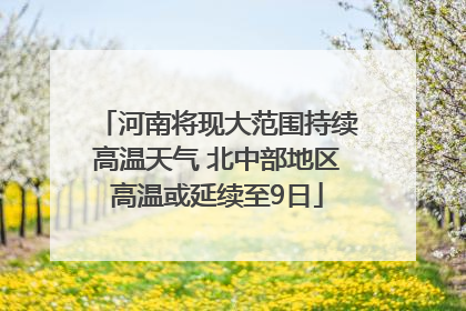 河南将现大范围持续高温天气 北中部地区高温或延续至9日