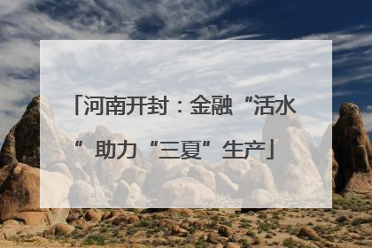 河南开封：金融“活水”助力“三夏”生产