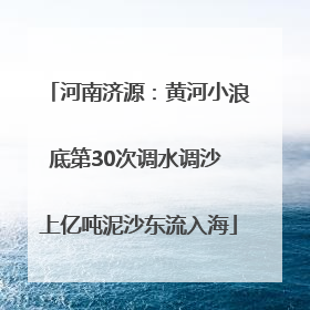 河南济源：黄河小浪底第30次调水调沙 上亿吨泥沙东流入海