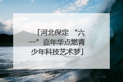 河北保定 “六一”嘉年华点燃青少年科技艺术梦