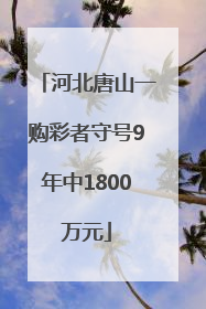 河北唐山一购彩者守号9年中1800万元