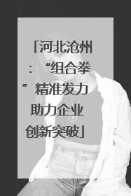 河北沧州：“组合拳”精准发力 助力企业创新突破