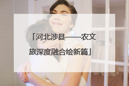 河北涉县——农文旅深度融合绘新篇