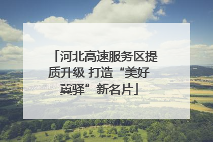 河北高速服务区提质升级 打造“美好冀驿”新名片