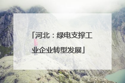河北：绿电支撑工业企业转型发展