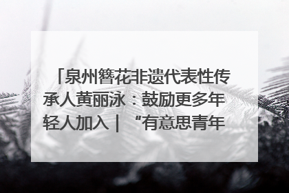 泉州簪花非遗代表性传承人黄丽泳：鼓励更多年轻人加入｜“有意思青年”高校公益计划