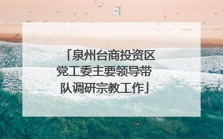 泉州台商投资区党工委主要领导带队调研宗教工作