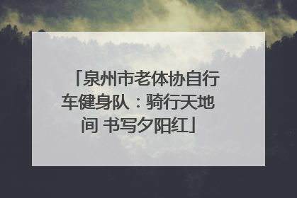 泉州市老体协自行车健身队：骑行天地间 书写夕阳红