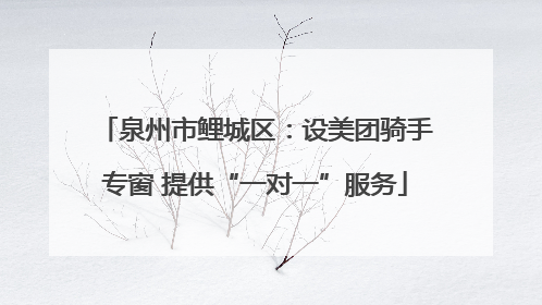 泉州市鲤城区：设美团骑手专窗 提供“一对一”服务