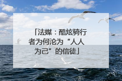 法媒：酷炫骑行者为何沦为“人人为己”的信徒
