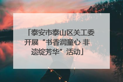 泰安市泰山区关工委开展“书香润童心 非遗绽芳华”活动