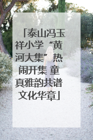 泰山冯玉祥小学“黄河大集”热闹开集 童真雅韵共谱文化华章