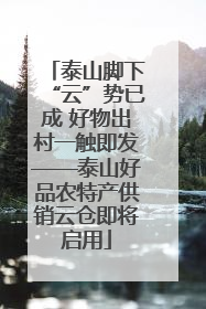 泰山脚下“云”势已成 好物出村一触即发——泰山好品农特产供销云仓即将启用