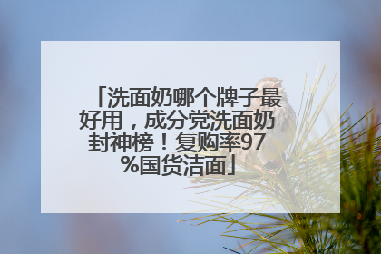 洗面奶哪个牌子最好用，成分党洗面奶封神榜！复购率97%国货洁面