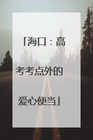 海口：高考考点外的爱心便当
