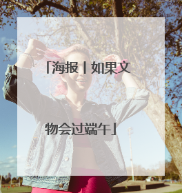 海报丨如果文物会过端午