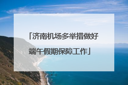 济南机场多举措做好端午假期保障工作
