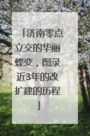 济南零点立交的华丽蝶变，图录近3年的改扩建的历程