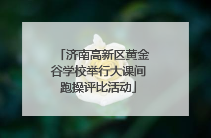 济南高新区黄金谷学校举行大课间跑操评比活动