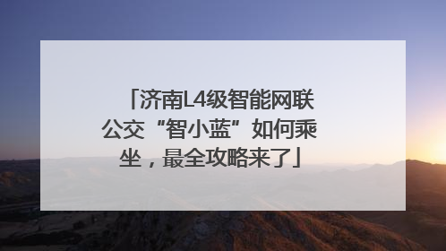 济南L4级智能网联公交“智小蓝”如何乘坐，最全攻略来了