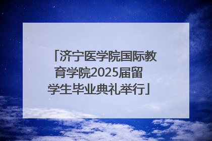 济宁医学院国际教育学院2025届留学生毕业典礼举行