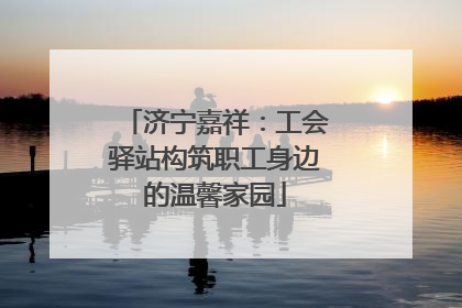 济宁嘉祥：工会驿站构筑职工身边的温馨家园