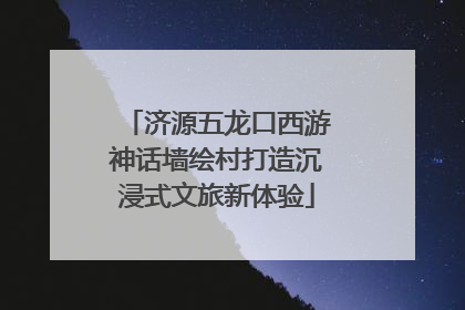 济源五龙口西游神话墙绘村打造沉浸式文旅新体验